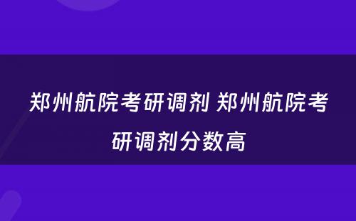 郑州航院考研调剂 郑州航院考研调剂分数高