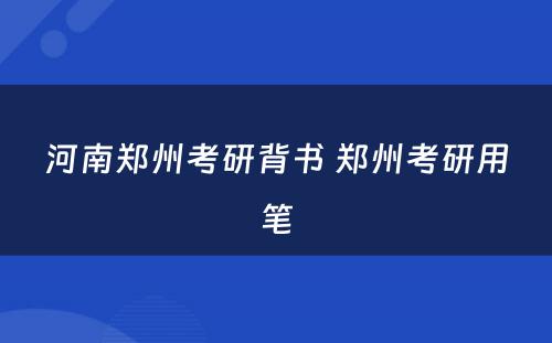 河南郑州考研背书 郑州考研用笔