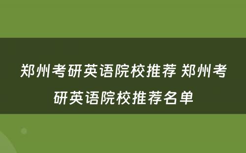 郑州考研英语院校推荐 郑州考研英语院校推荐名单