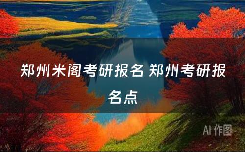 郑州米阁考研报名 郑州考研报名点