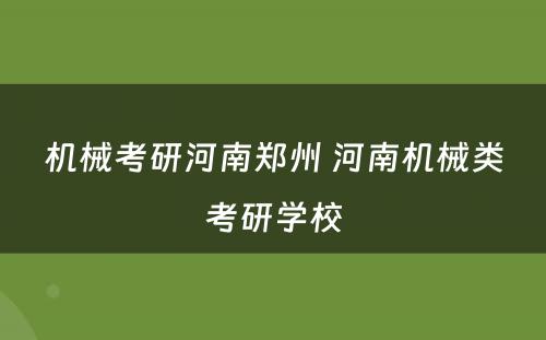 机械考研河南郑州 河南机械类考研学校
