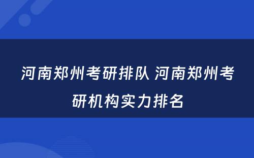 河南郑州考研排队 河南郑州考研机构实力排名