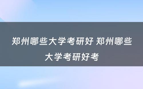 郑州哪些大学考研好 郑州哪些大学考研好考