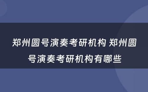 郑州圆号演奏考研机构 郑州圆号演奏考研机构有哪些
