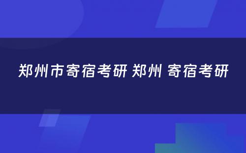 郑州市寄宿考研 郑州 寄宿考研