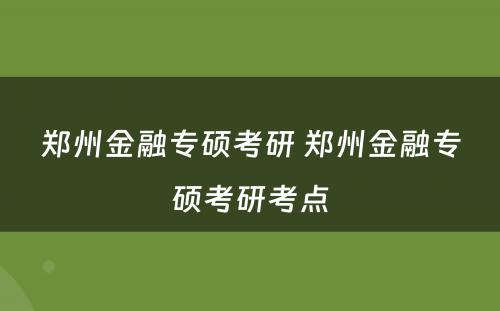 郑州金融专硕考研 郑州金融专硕考研考点