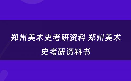 郑州美术史考研资料 郑州美术史考研资料书