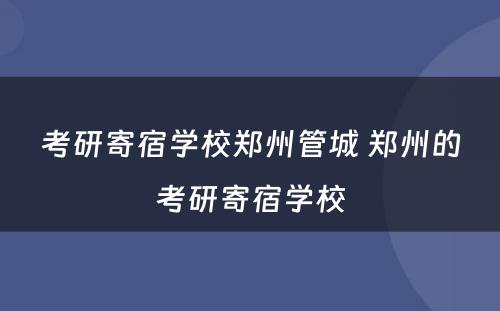 考研寄宿学校郑州管城 郑州的考研寄宿学校
