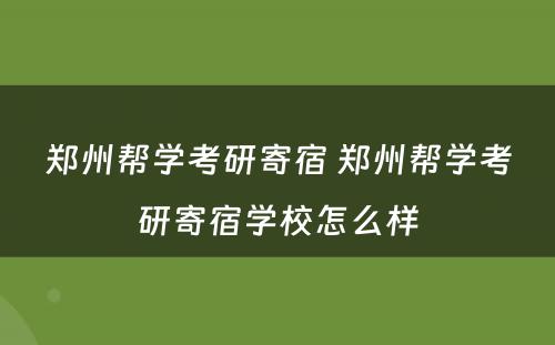 郑州帮学考研寄宿 郑州帮学考研寄宿学校怎么样