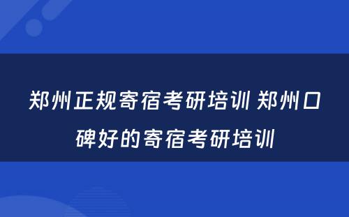 郑州正规寄宿考研培训 郑州口碑好的寄宿考研培训