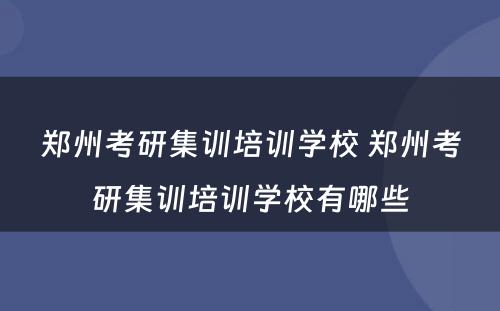 郑州考研集训培训学校 郑州考研集训培训学校有哪些
