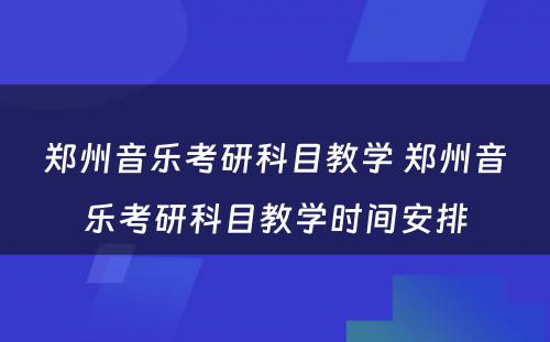 郑州音乐考研科目教学 郑州音乐考研科目教学时间安排