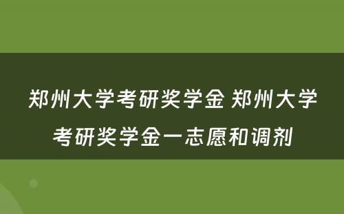 郑州大学考研奖学金 郑州大学考研奖学金一志愿和调剂