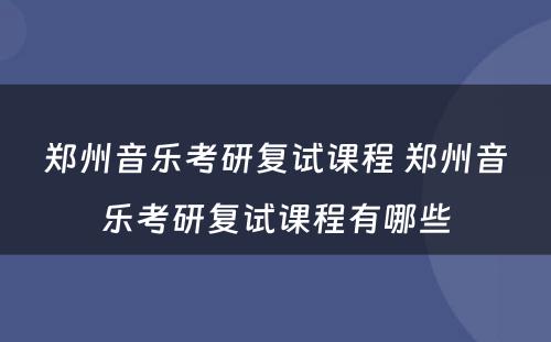 郑州音乐考研复试课程 郑州音乐考研复试课程有哪些