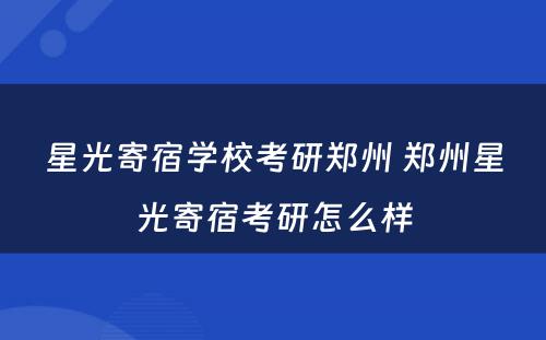 星光寄宿学校考研郑州 郑州星光寄宿考研怎么样