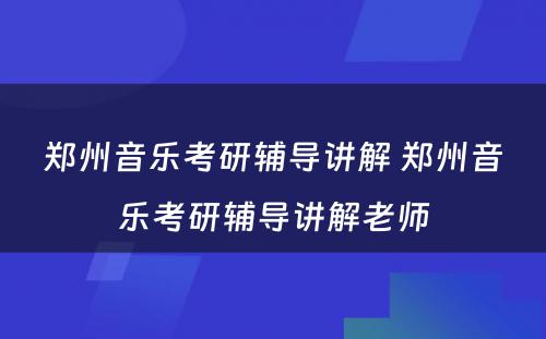 郑州音乐考研辅导讲解 郑州音乐考研辅导讲解老师