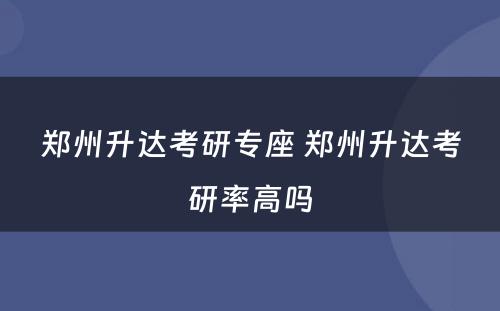 郑州升达考研专座 郑州升达考研率高吗