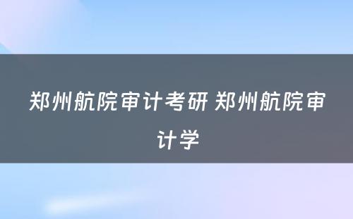 郑州航院审计考研 郑州航院审计学