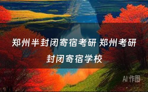 郑州半封闭寄宿考研 郑州考研封闭寄宿学校
