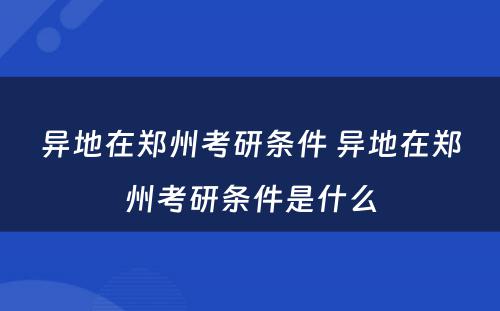 异地在郑州考研条件 异地在郑州考研条件是什么