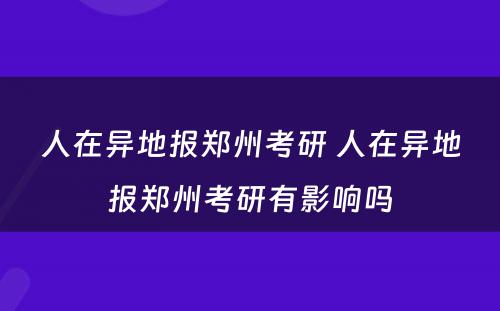 人在异地报郑州考研 人在异地报郑州考研有影响吗