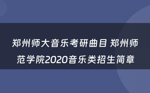 郑州师大音乐考研曲目 郑州师范学院2020音乐类招生简章