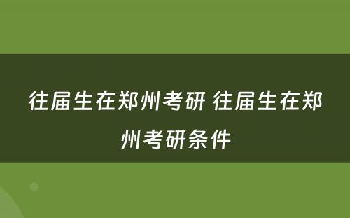 往届生在郑州考研 往届生在郑州考研条件