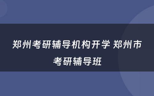 郑州考研辅导机构开学 郑州市考研辅导班