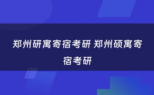 郑州研寓寄宿考研 郑州硕寓寄宿考研