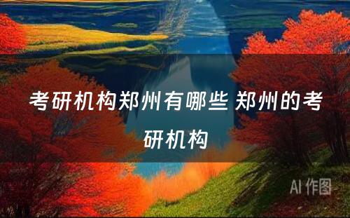 考研机构郑州有哪些 郑州的考研机构