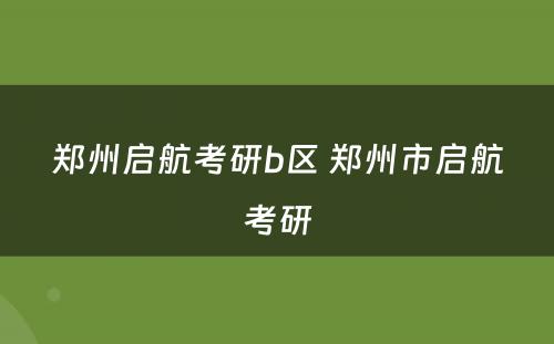 郑州启航考研b区 郑州市启航考研