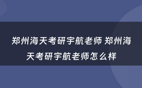 郑州海天考研宇航老师 郑州海天考研宇航老师怎么样