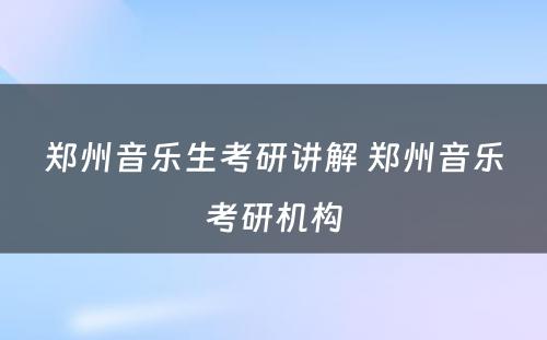 郑州音乐生考研讲解 郑州音乐考研机构