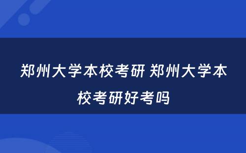 郑州大学本校考研 郑州大学本校考研好考吗