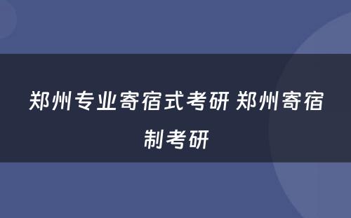 郑州专业寄宿式考研 郑州寄宿制考研