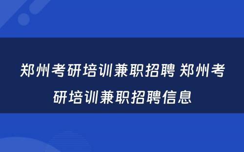 郑州考研培训兼职招聘 郑州考研培训兼职招聘信息