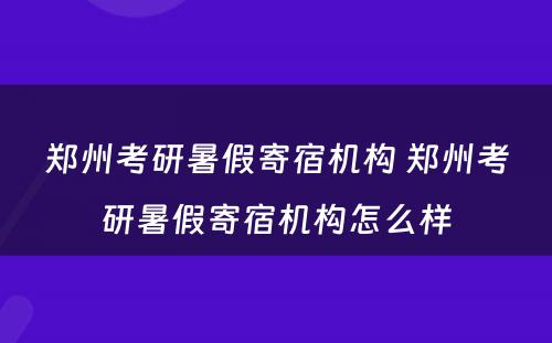 郑州考研暑假寄宿机构 郑州考研暑假寄宿机构怎么样