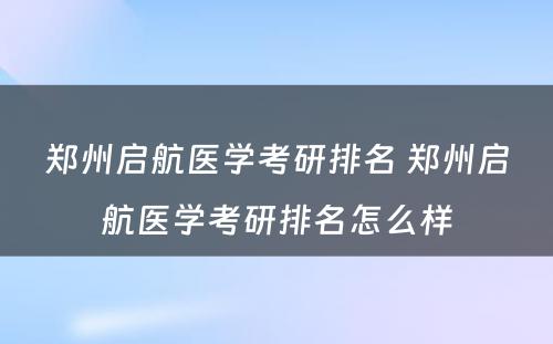 郑州启航医学考研排名 郑州启航医学考研排名怎么样