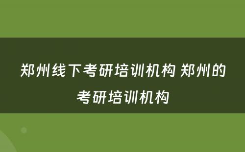 郑州线下考研培训机构 郑州的考研培训机构