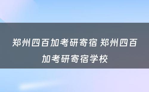 郑州四百加考研寄宿 郑州四百加考研寄宿学校