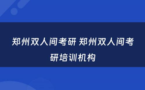 郑州双人间考研 郑州双人间考研培训机构