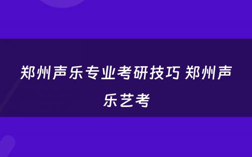 郑州声乐专业考研技巧 郑州声乐艺考