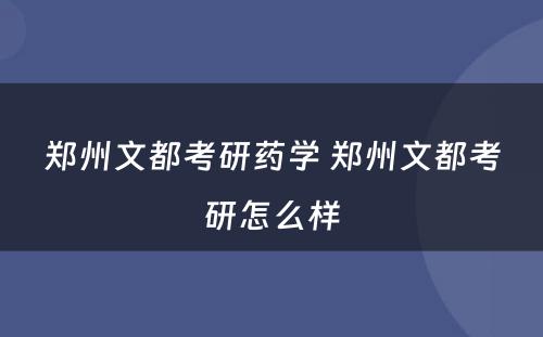 郑州文都考研药学 郑州文都考研怎么样