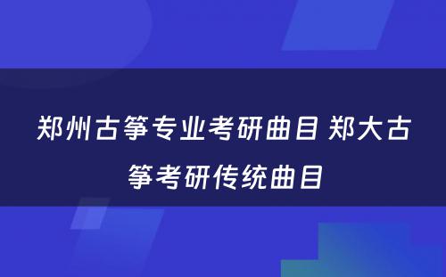 郑州古筝专业考研曲目 郑大古筝考研传统曲目