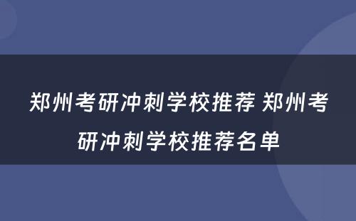 郑州考研冲刺学校推荐 郑州考研冲刺学校推荐名单