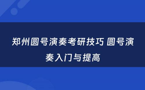 郑州圆号演奏考研技巧 圆号演奏入门与提高