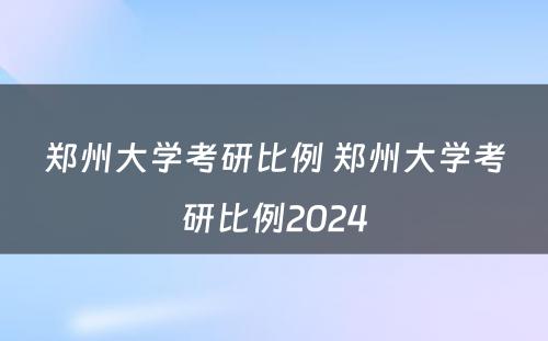 郑州大学考研比例 郑州大学考研比例2024