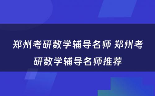 郑州考研数学辅导名师 郑州考研数学辅导名师推荐