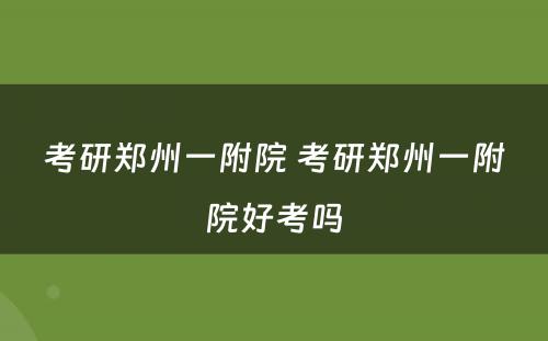 考研郑州一附院 考研郑州一附院好考吗