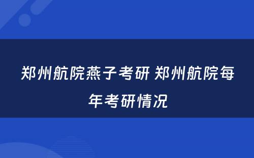 郑州航院燕子考研 郑州航院每年考研情况